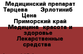 Медицинский препарат Тарцева 150 (Эрлотиниб) › Цена ­ 52 000 - Приморский край Медицина, красота и здоровье » Лекарственные средства   